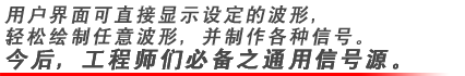 用戶界面可直接顯示設(shè)定的波形，輕松繪制任意波形，并制作各種信號(hào)。今后，工程師們必備之通用信號(hào)源。